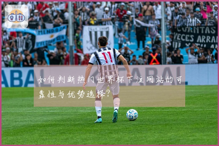 如何判断热门世界杯下注网站的可靠性与优势选择？