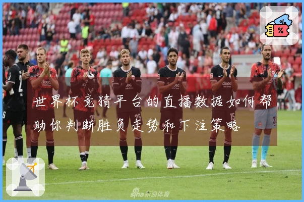 世界杯竞猜平台的直播数据如何帮助你判断胜负走势和下注策略