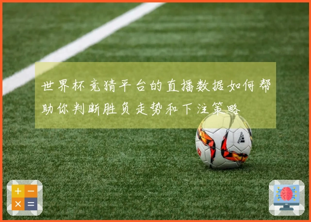 世界杯竞猜平台的直播数据如何帮助你判断胜负走势和下注策略