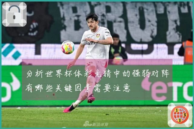 分析世界杯体彩竞猜中的强弱对阵有哪些关键因素需要注意